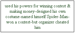 Text Box: used his powers for winning contest & making money-designed his own costume-named himself Spider-Man-won a contest-but organizer cheated him
